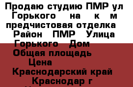 Продаю студию ПМР ул Горького 78 на 2/4к 28м предчистовая отделка,  › Район ­ ПМР › Улица ­ Горького › Дом ­ 78 › Общая площадь ­ 28 › Цена ­ 1 260 000 - Краснодарский край, Краснодар г. Недвижимость » Квартиры продажа   . Краснодарский край,Краснодар г.